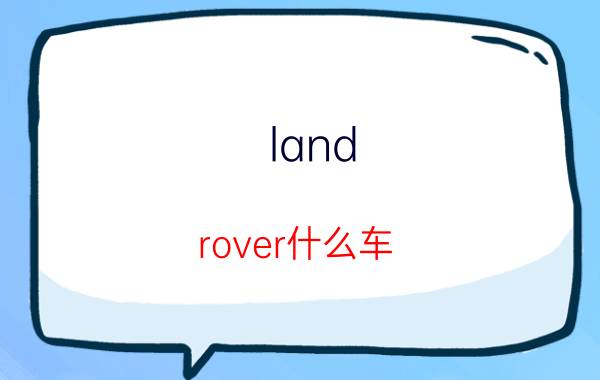 land rover什么车（landrover是什么车子简介介绍）